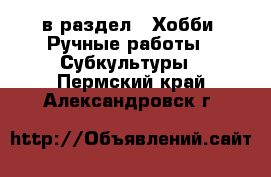  в раздел : Хобби. Ручные работы » Субкультуры . Пермский край,Александровск г.